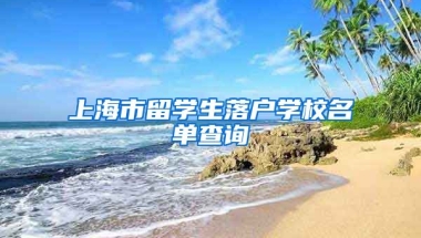 上海市留学生落户学校名单查询