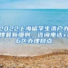 2022上海留学生落户办理最新细则，咨询电话+16区办理网点