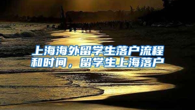 上海海外留学生落户流程和时间，留学生上海落户