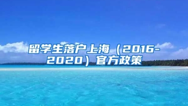 留学生落户上海（2016-2020）官方政策