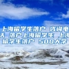 上海留学生落户 咨询电话 落户上海留学生 上海留学生落户 500大学