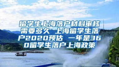 留学生上海落户材料审核需要多久 上海留学生落户2020预估 一年是360留学生落户上海政策