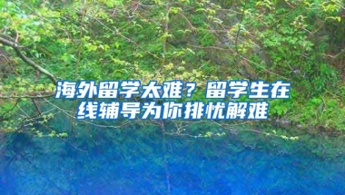 海外留学太难？留学生在线辅导为你排忧解难