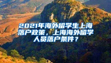 2021年海外留学生上海落户政策，上海海外留学人员落户条件？