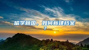 留学回国，如何新建档案？