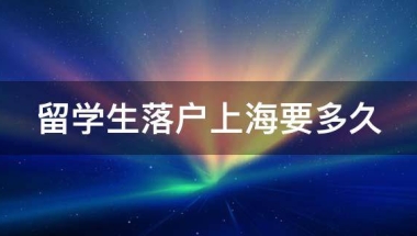 留学生落户上海要多久