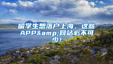 留学生想落户上海，这些APP&网站必不可少！