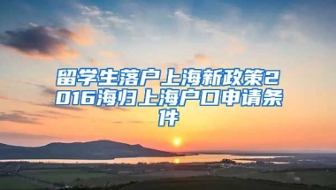 留学生落户上海新政策2016海归上海户口申请条件