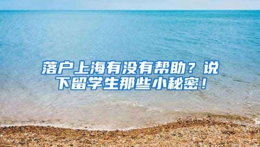 落户上海有没有帮助？说下留学生那些小秘密！