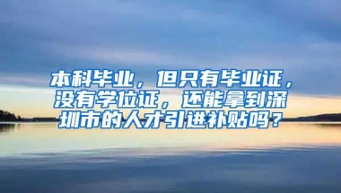 本科毕业，但只有毕业证，没有学位证，还能拿到深圳市的人才引进补贴吗？