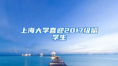 上海大学喜迎2017级留学生