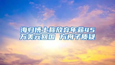 海归博士称放弃年薪45万美元回国 方舟子质疑