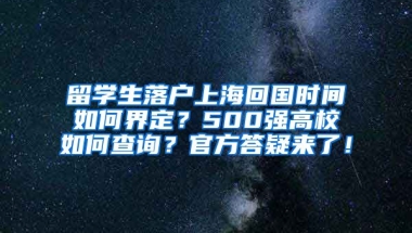 留学生落户上海回国时间如何界定？500强高校如何查询？官方答疑来了！