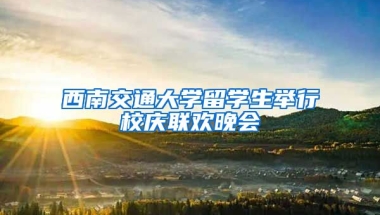 西南交通大学留学生举行校庆联欢晚会