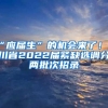 “应届生”的机会来了！四川省2022届紧缺选调分两批次招录