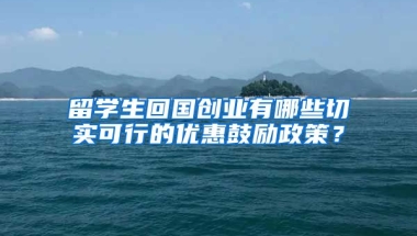 留学生回国创业有哪些切实可行的优惠鼓励政策？