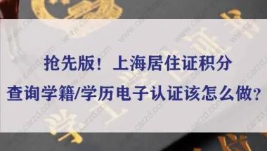 抢先版！上海居住证积分查询学籍学历电子认证该怎么做？