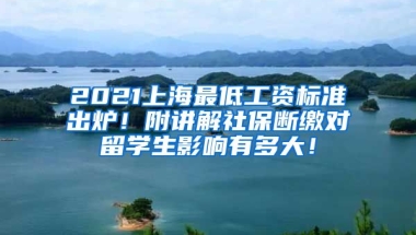 2021上海最低工资标准出炉！附讲解社保断缴对留学生影响有多大！