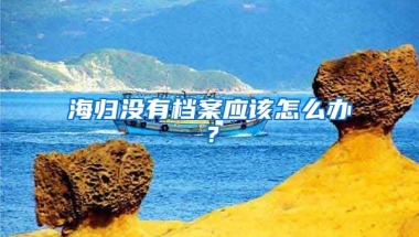 海归没有档案应该怎么办？