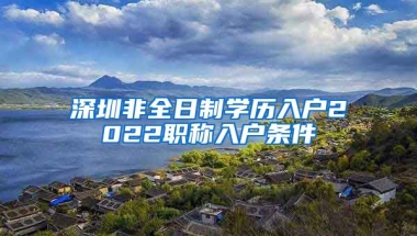 深圳非全日制学历入户2022职称入户条件