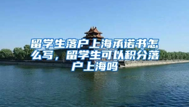 留学生落户上海承诺书怎么写，留学生可以积分落户上海吗