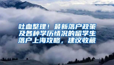 吐血整理！最新落户政策及各种学历情况的留学生落户上海攻略，建议收藏