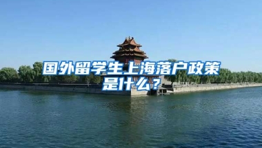 国外留学生上海落户政策是什么？