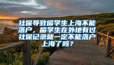 社保导致留学生上海不能落户，留学生在外地有过社保记录就一定不能落户上海了吗？