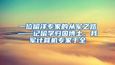 一位留洋专家的从军之路——记留学归国博士、我军计算机专家于全