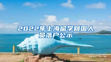 2022年上海留学回国人员落户公示