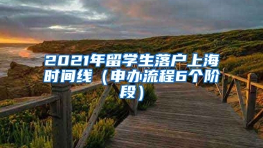 2021年留学生落户上海时间线（申办流程6个阶段）