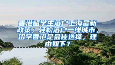 香港留学生落户上海最新政策；轻松落户一线城市，留学香港是最佳选择，理由如下？