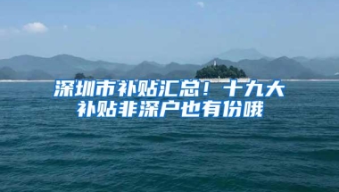 辟谣丨深圳未取消新引进人才租房和生活补贴 最高仍为3万元