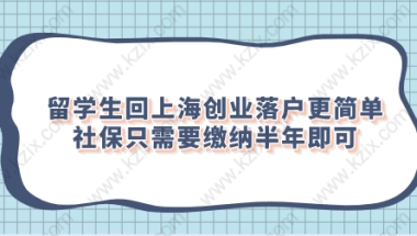 留学生回上海创业落户更简单,社保只需要缴纳半年即可