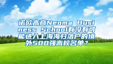 诺欧高商Neoma Business School有没有可能进入上海海归落户的境外500强高校名单？