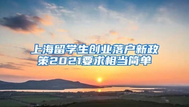 上海留学生创业落户新政策2021要求相当简单