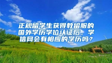 正规留学生获得教留服的国外学历学位认证后，学信网会有相应的学历吗？