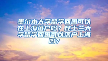 墨尔本大学留学回国可以在上海落户吗？昆士兰大学留学回国可以落户上海吗？