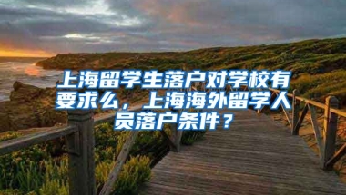 上海留学生落户对学校有要求么，上海海外留学人员落户条件？