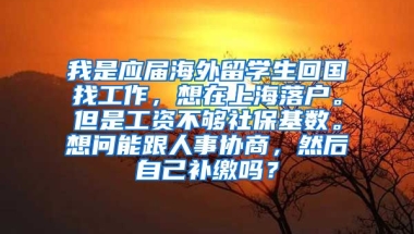 我是应届海外留学生回国找工作，想在上海落户。但是工资不够社保基数。想问能跟人事协商，然后自己补缴吗？