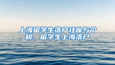 上海留学生落户社保与个税，留学生上海落户