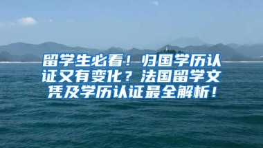 留学生必看！归国学历认证又有变化？法国留学文凭及学历认证最全解析！