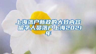 上海落户新政的大致内容 留学人员落户上海2021年