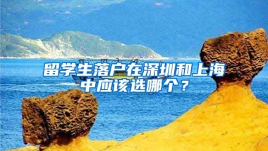 留学生落户在深圳和上海中应该选哪个？