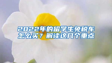 2022年的留学生免税车怎么买？解读这几个重点