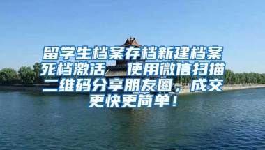 留学生档案存档新建档案死档激活  使用微信扫描二维码分享朋友圈，成交更快更简单！