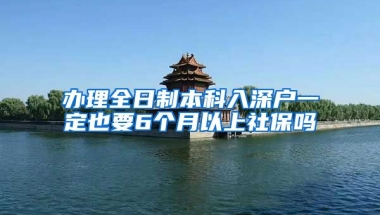 办理全日制本科入深户一定也要6个月以上社保吗