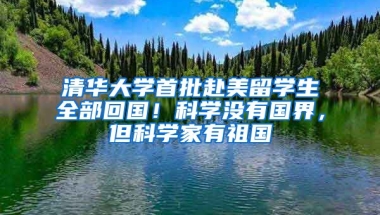 清华大学首批赴美留学生全部回国！科学没有国界，但科学家有祖国