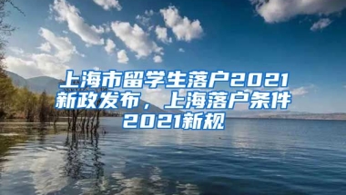 上海市留学生落户2021新政发布，上海落户条件2021新规