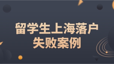 留学生上海落户失败案例：2021新政改革，以下这些情况无法成功落户